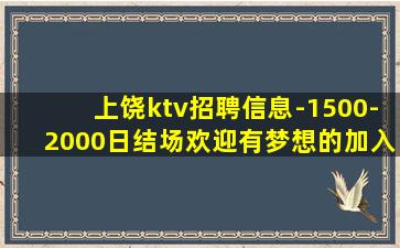 上饶ktv招聘信息-1500-2000日结场欢迎有梦想的加入